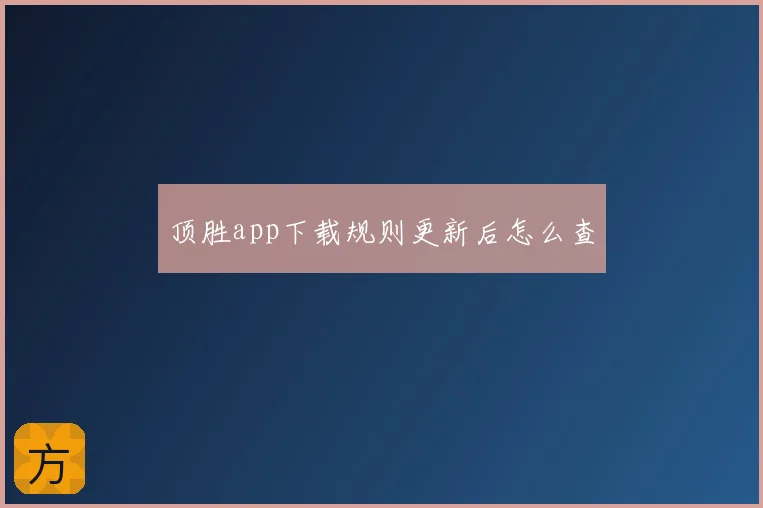 顶胜app下载规则更新后怎么查