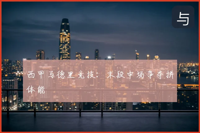 西甲马德里竞技：末段中场争夺拼体能