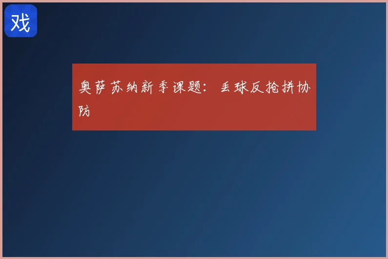 奥萨苏纳新季课题：丢球反抢拼协防