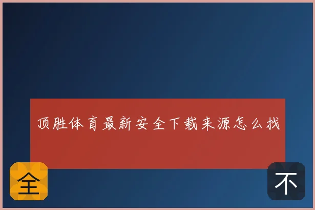 顶胜体育最新安全下载来源怎么找