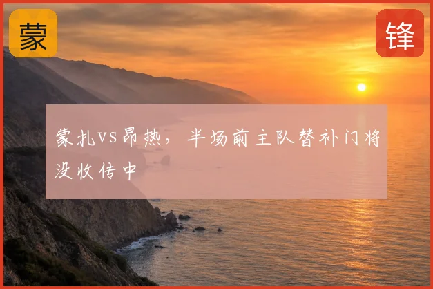 蒙扎vs昂热，半场前主队替补门将没收传中