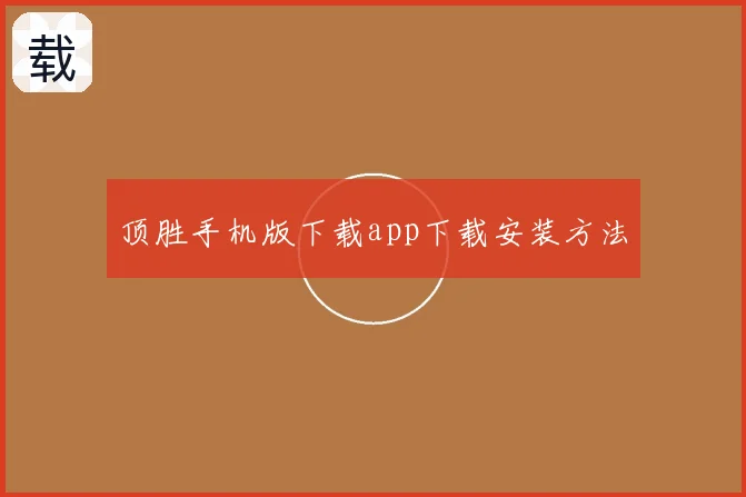 顶胜手机版下载app下载安装方法