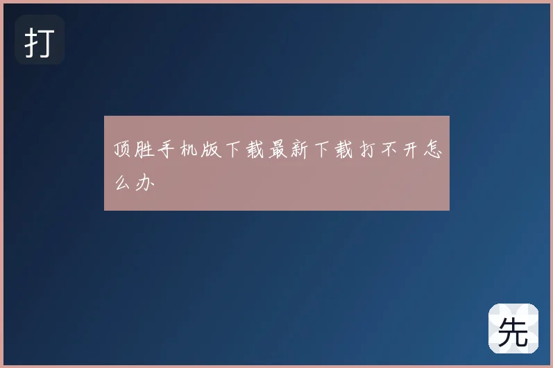 顶胜手机版下载最新下载打不开怎么办