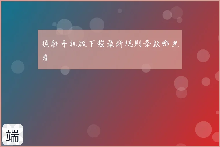 顶胜手机版下载最新规则条款哪里看